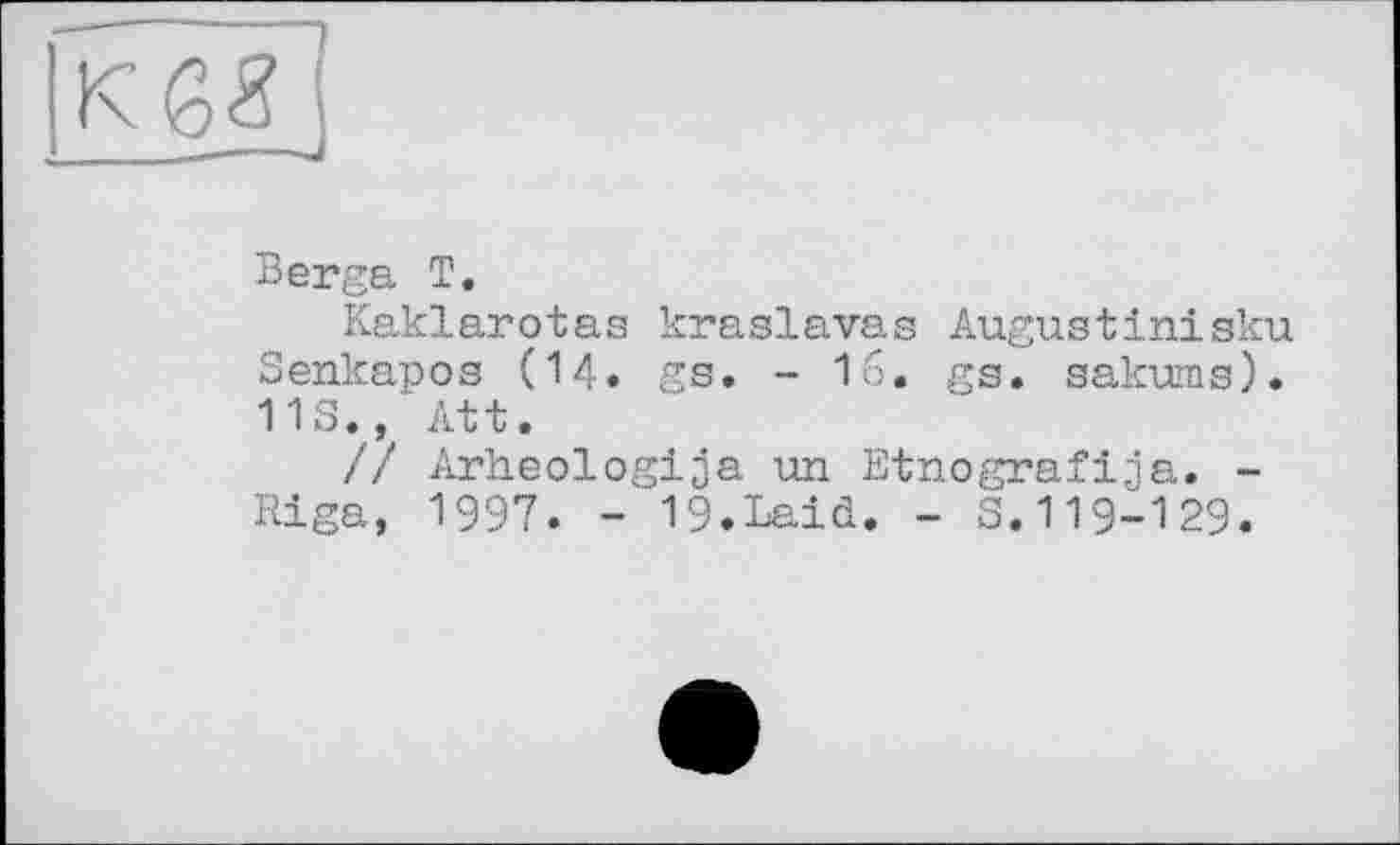 ﻿Berga T.
Kaklarotas kraslavas Augustiniaku Senkapos (14. gs. - 16. gs. sakums). 11S., Att.
// Arheologija un Etnografija. -Riga, 1997. - 19.Laid. - S.119-129.